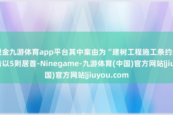 现金九游体育app平台其中案由为“建树工程施工条约纠纷”的公告以5则居首-Ninegame-九游体育(中国)官方网站|jiuyou.com