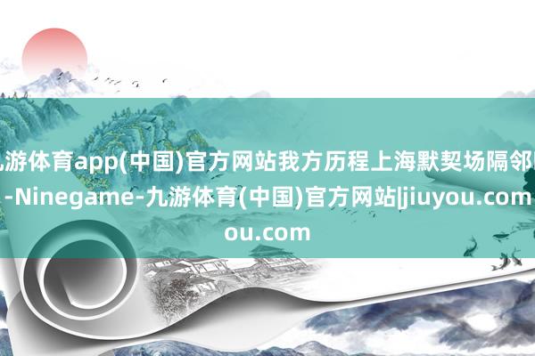 九游体育app(中国)官方网站我方历程上海默契场隔邻时-Ninegame-九游体育(中国)官方网站|jiuyou.com
