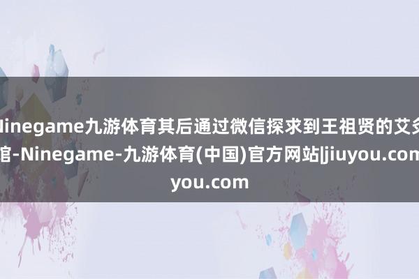 Ninegame九游体育其后通过微信探求到王祖贤的艾灸馆-Ninegame-九游体育(中国)官方网站|jiuyou.com