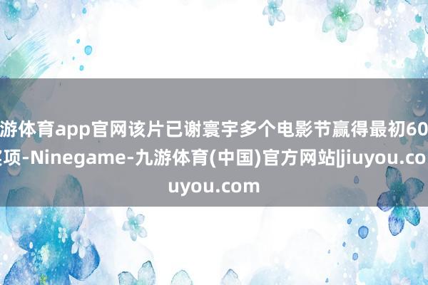 九游体育app官网该片已谢寰宇多个电影节赢得最初60个奖项-Ninegame-九游体育(中国)官方网站|jiuyou.com