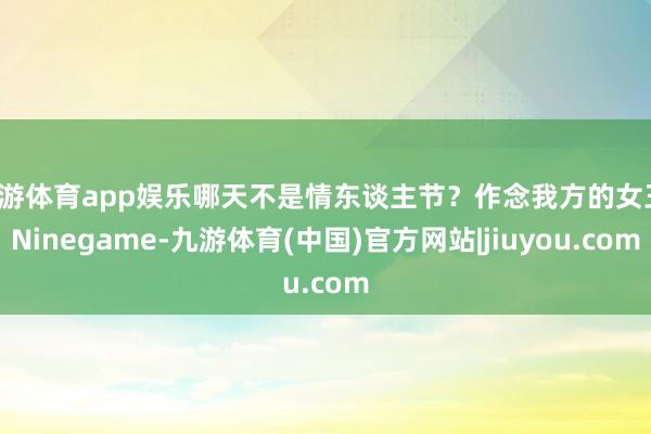九游体育app娱乐哪天不是情东谈主节？作念我方的女王-Ninegame-九游体育(中国)官方网站|jiuyou.com