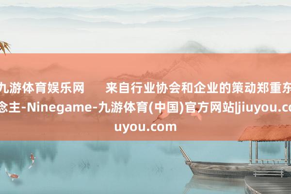 九游体育娱乐网      来自行业协会和企业的策动郑重东说念主-Ninegame-九游体育(中国)官方网站|jiuyou.com