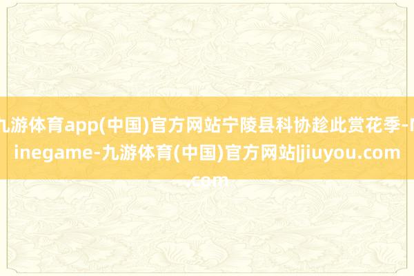 九游体育app(中国)官方网站宁陵县科协趁此赏花季-Ninegame-九游体育(中国)官方网站|jiuyou.com