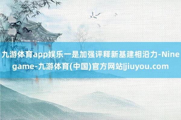 九游体育app娱乐　　一是加强评释新基建相沿力-Ninegame-九游体育(中国)官方网站|jiuyou.com