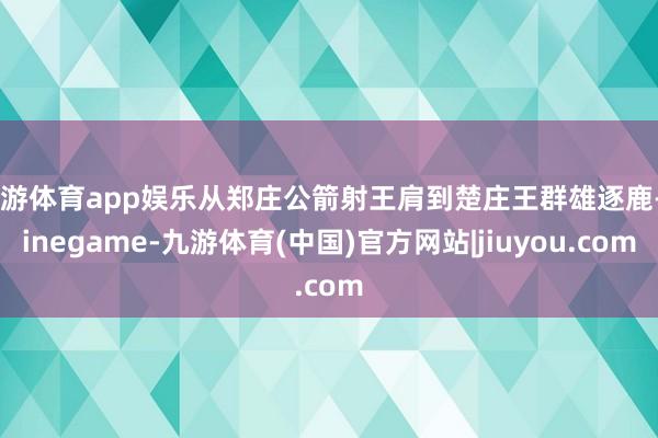 九游体育app娱乐从郑庄公箭射王肩到楚庄王群雄逐鹿-Ninegame-九游体育(中国)官方网站|jiuyou.com