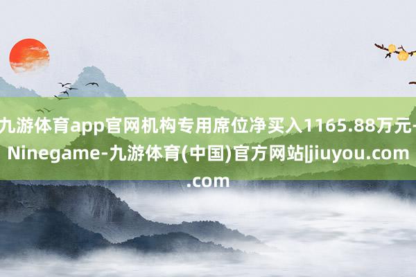 九游体育app官网机构专用席位净买入1165.88万元-Ninegame-九游体育(中国)官方网站|jiuyou.com