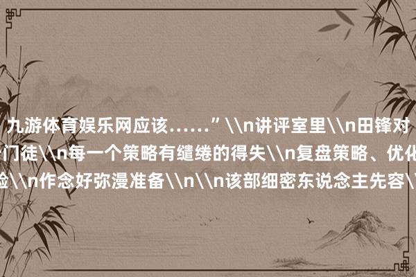 九游体育娱乐网应该……”\n讲评室里\n田锋对照航行参数\n逐个分析门徒\n每一个策略有缱绻的得失\n复盘策略、优化战法\n为下一次考验\n作念好弥漫准备\n\n该部细密东说念主先容\n“二对三”课目\n以抗拒效果看成观测收获\n既能考验新航行员\n实战课目考验情况\n也能考据其教会修养\n比年来\n该部执行一系列更始举措\n探索出一条\n新式航行东说念主才培养旅途\n握住升迁\n新航行员技策略水