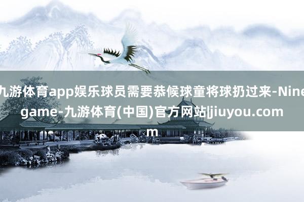 九游体育app娱乐球员需要恭候球童将球扔过来-Ninegame-九游体育(中国)官方网站|jiuyou.com