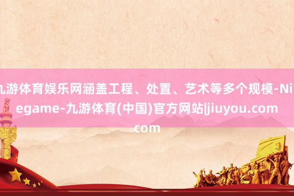 九游体育娱乐网涵盖工程、处置、艺术等多个规模-Ninegame-九游体育(中国)官方网站|jiuyou.com