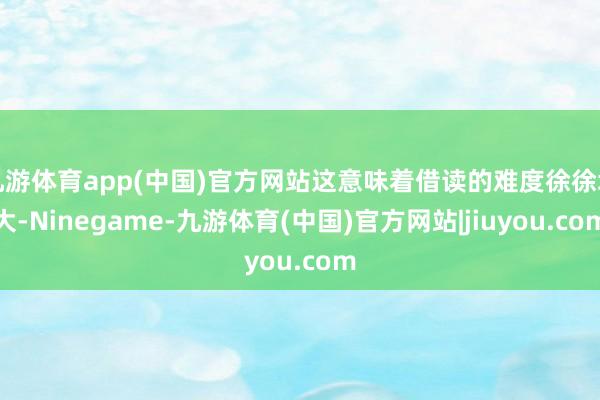 九游体育app(中国)官方网站这意味着借读的难度徐徐增大-Ninegame-九游体育(中国)官方网站|jiuyou.com
