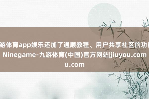 九游体育app娱乐还加了通顺教程、用户共享社区的功能-Ninegame-九游体育(中国)官方网站|jiuyou.com