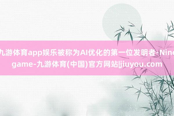 九游体育app娱乐被称为AI优化的第一位发明者-Ninegame-九游体育(中国)官方网站|jiuyou.com