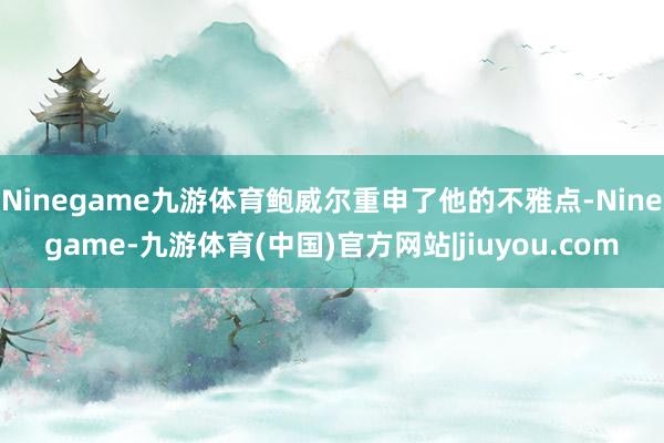Ninegame九游体育鲍威尔重申了他的不雅点-Ninegame-九游体育(中国)官方网站|jiuyou.com