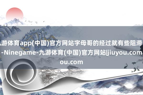 九游体育app(中国)官方网站字母哥的经过就有些阻滞了-Ninegame-九游体育(中国)官方网站|jiuyou.com