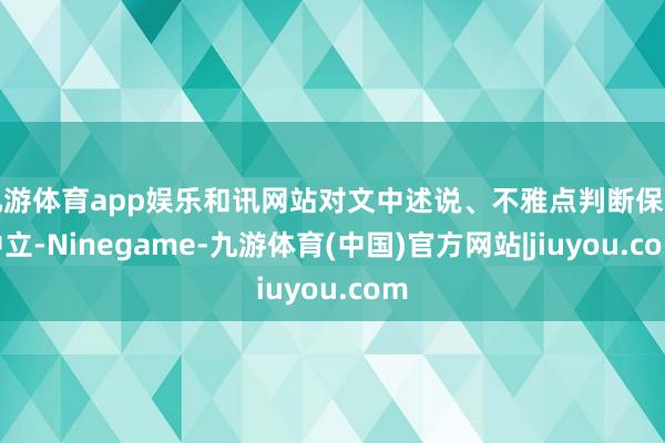 九游体育app娱乐和讯网站对文中述说、不雅点判断保捏中立-Ninegame-九游体育(中国)官方网站|jiuyou.com