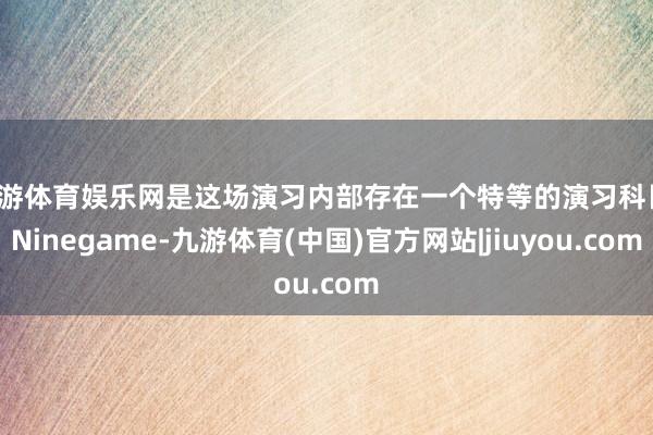 九游体育娱乐网是这场演习内部存在一个特等的演习科目-Ninegame-九游体育(中国)官方网站|jiuyou.com