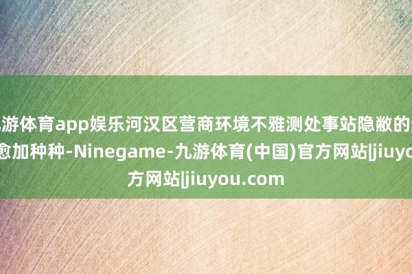 九游体育app娱乐河汉区营商环境不雅测处事站隐敝的企业类型愈加种种-Ninegame-九游体育(中国)官方网站|jiuyou.com