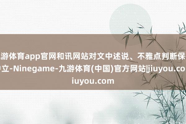 九游体育app官网和讯网站对文中述说、不雅点判断保抓中立-Ninegame-九游体育(中国)官方网站|jiuyou.com