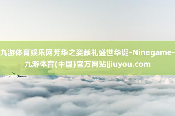 九游体育娱乐网芳华之姿献礼盛世华诞-Ninegame-九游体育(中国)官方网站|jiuyou.com