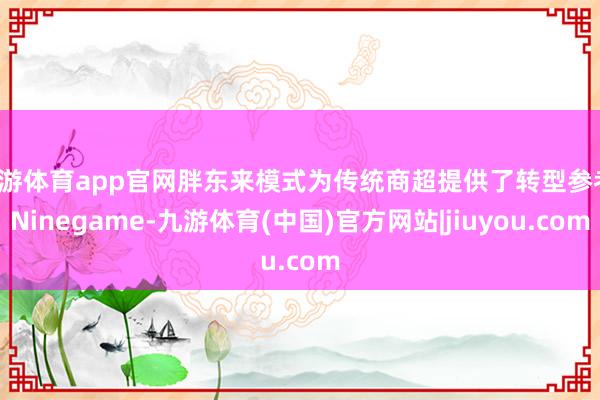 九游体育app官网胖东来模式为传统商超提供了转型参考-Ninegame-九游体育(中国)官方网站|jiuyou.com