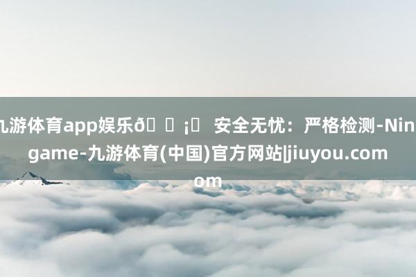 九游体育app娱乐🛡️ 安全无忧：严格检测-Ninegame-九游体育(中国)官方网站|jiuyou.com