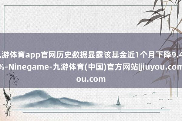 九游体育app官网历史数据显露该基金近1个月下降9.44%-Ninegame-九游体育(中国)官方网站|jiuyou.com