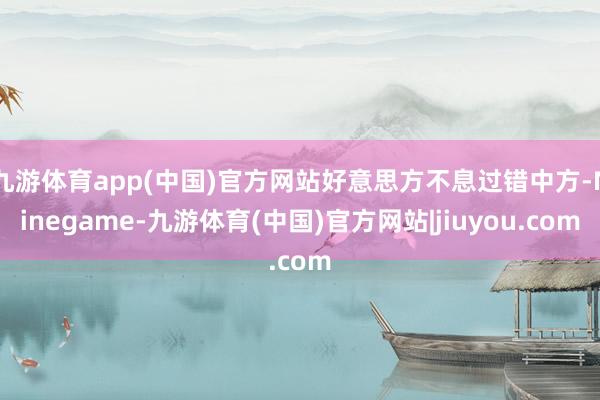 九游体育app(中国)官方网站好意思方不息过错中方-Ninegame-九游体育(中国)官方网站|jiuyou.com