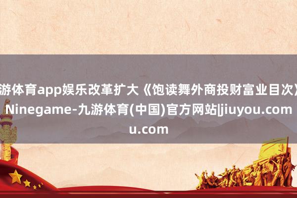 九游体育app娱乐改革扩大《饱读舞外商投财富业目次》-Ninegame-九游体育(中国)官方网站|jiuyou.com