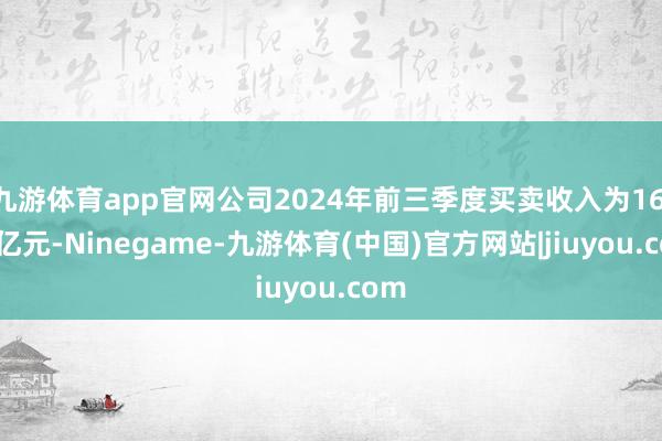 九游体育app官网公司2024年前三季度买卖收入为16.33亿元-Ninegame-九游体育(中国)官方网站|jiuyou.com