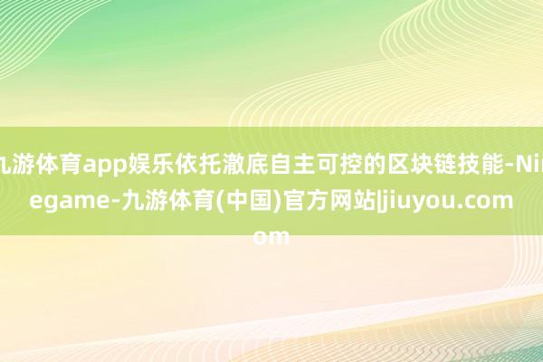 九游体育app娱乐依托澈底自主可控的区块链技能-Ninegame-九游体育(中国)官方网站|jiuyou.com
