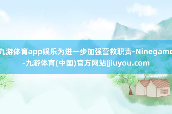 九游体育app娱乐为进一步加强营救职责-Ninegame-九游体育(中国)官方网站|jiuyou.com