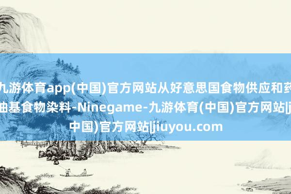 九游体育app(中国)官方网站从好意思国食物供应和药物中去除石油基食物染料-Ninegame-九游体育(中国)官方网站|jiuyou.com
