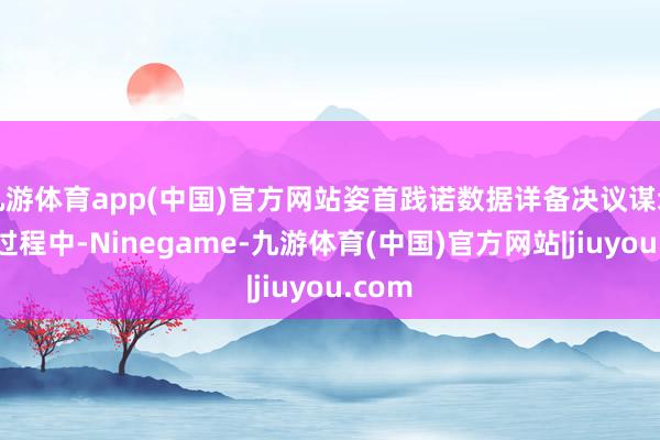 九游体育app(中国)官方网站姿首践诺数据详备决议谋划打算过程中-Ninegame-九游体育(中国)官方网站|jiuyou.com