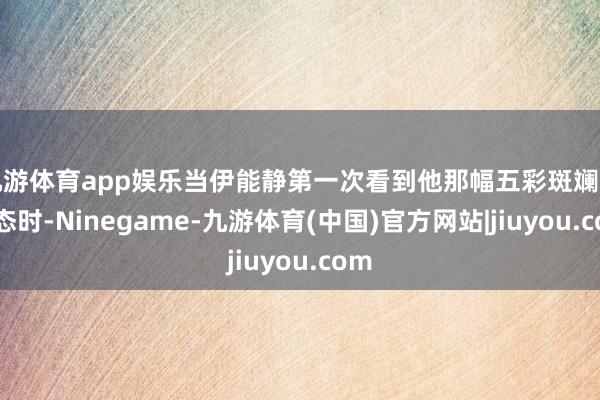 九游体育app娱乐当伊能静第一次看到他那幅五彩斑斓的形态时-Ninegame-九游体育(中国)官方网站|jiuyou.com