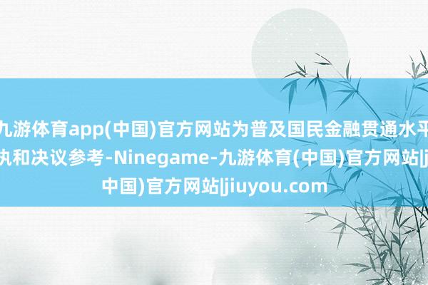 九游体育app(中国)官方网站为普及国民金融贯通水平提供数据撑执和决议参考-Ninegame-九游体育(中国)官方网站|jiuyou.com