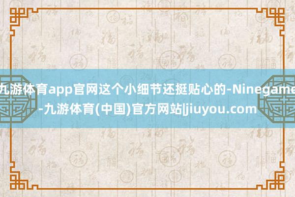 九游体育app官网这个小细节还挺贴心的-Ninegame-九游体育(中国)官方网站|jiuyou.com