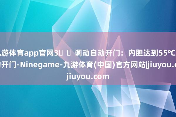 九游体育app官网3️⃣调动自动开门：内胆达到55℃后自动开门-Ninegame-九游体育(中国)官方网站|jiuyou.com