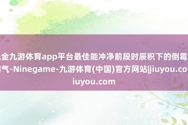 现金九游体育app平台最佳能冲净前段时辰积下的倒霉和病气-Ninegame-九游体育(中国)官方网站|jiuyou.com