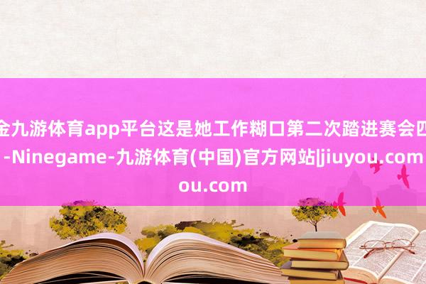 现金九游体育app平台这是她工作糊口第二次踏进赛会四强-Ninegame-九游体育(中国)官方网站|jiuyou.com