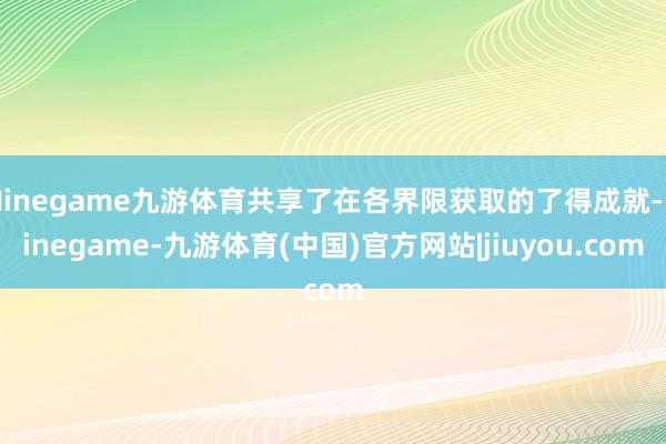 Ninegame九游体育共享了在各界限获取的了得成就-Ninegame-九游体育(中国)官方网站|jiuyou.com